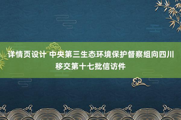 详情页设计 中央第三生态环境保护督察组向四川移交第十七批信访件